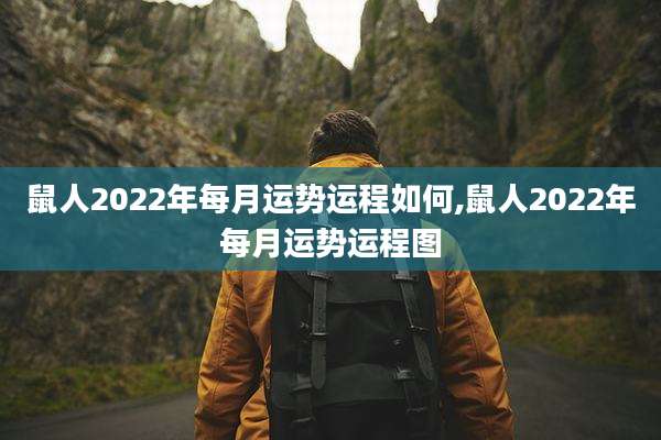 鼠人2022年每月运势运程如何,鼠人2022年每月运势运程图