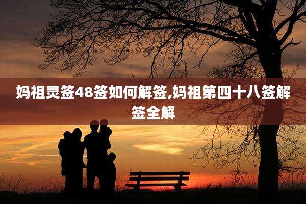 妈祖灵签48签如何解签,妈祖第四十八签解签全解