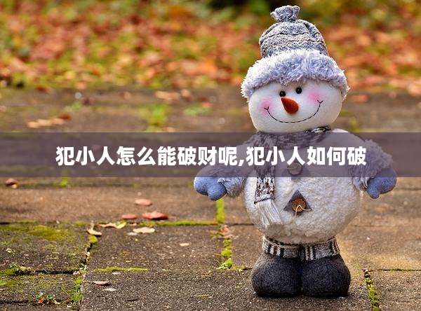 犯小人怎么能破财呢,犯小人如何破