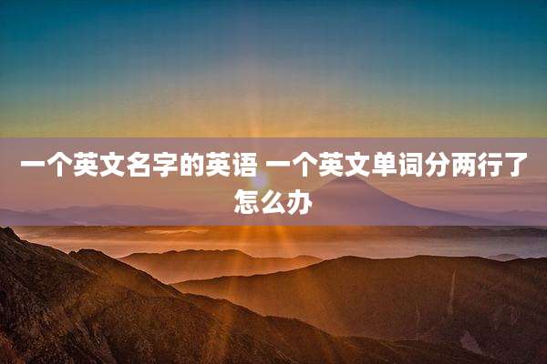 一个英文名字的英语 一个英文单词分两行了怎么办