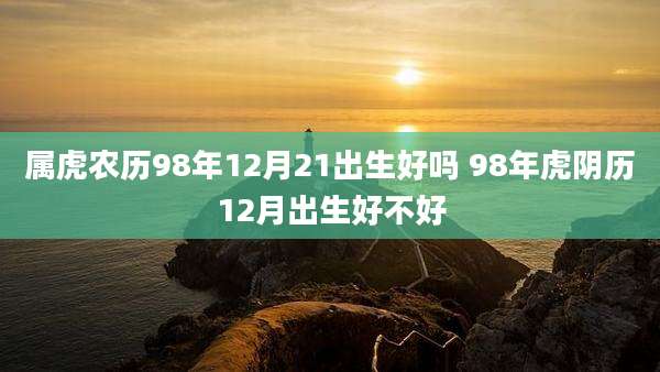 属虎农历98年12月21出生好吗 98年虎阴历12月出生好不好