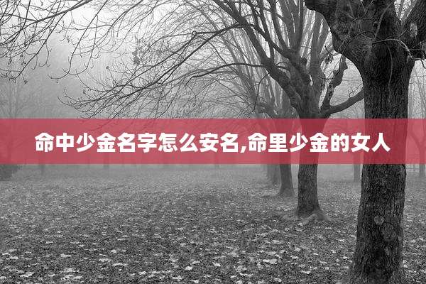 命中少金名字怎么安名,命里少金的女人