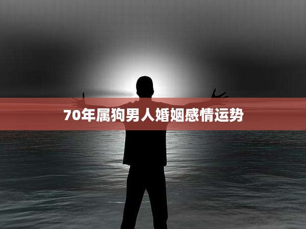 70年属狗男人婚姻感情运势