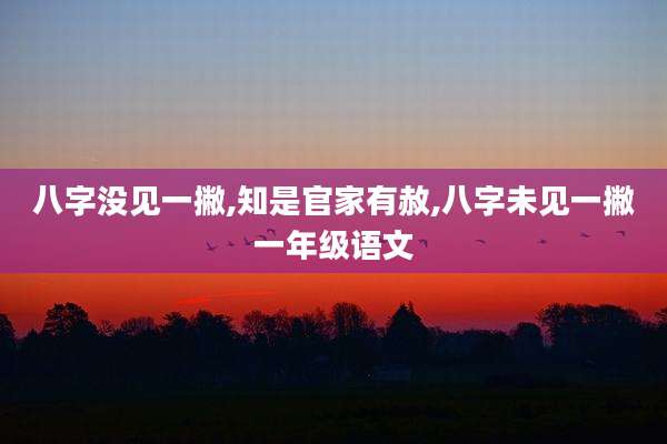 八字没见一撇,知是官家有赦,八字未见一撇一年级语文
