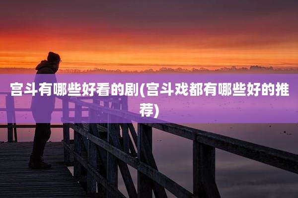 宫斗有哪些好看的剧(宫斗戏都有哪些好的推荐)