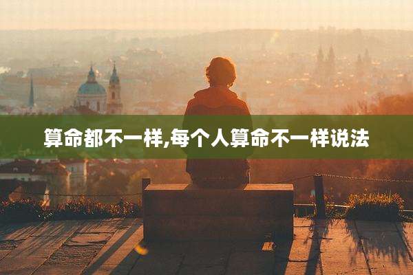 算命都不一样,每个人算命不一样说法