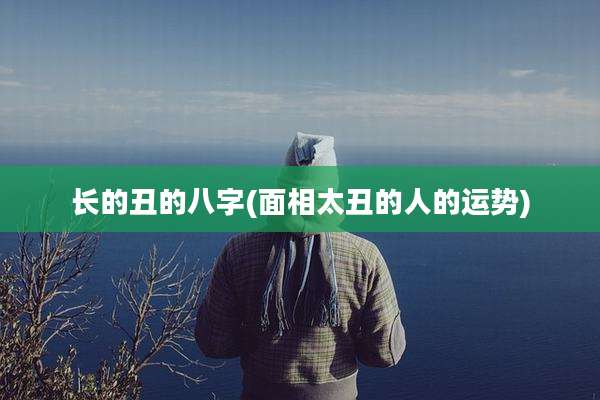 长的丑的八字(面相太丑的人的运势)