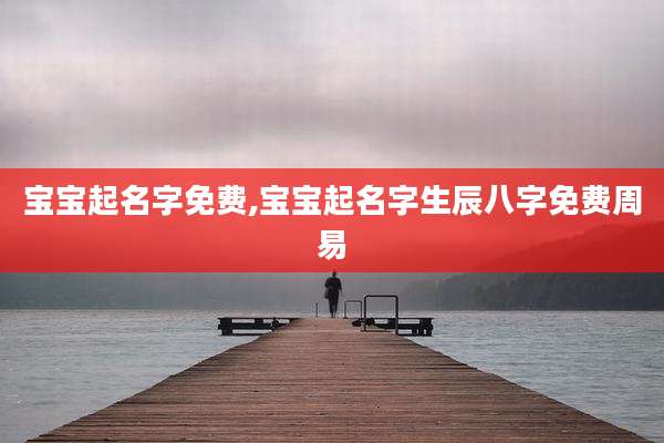 宝宝起名字免费,宝宝起名字生辰八字免费周易