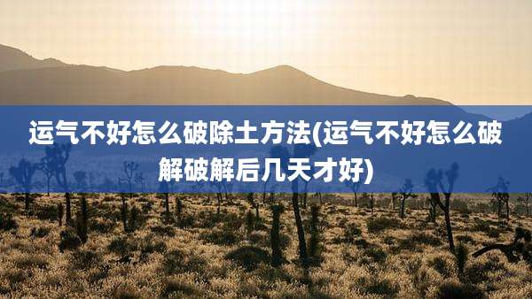 运气不好怎么破除土方法(运气不好怎么破解破解后几天才好)