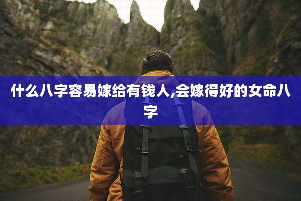 什么八字容易嫁给有钱人,会嫁得好的女命八字