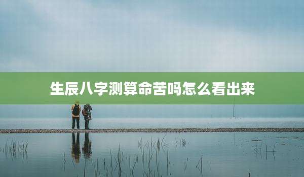 生辰八字测算命苦吗怎么看出来