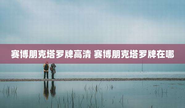 赛博朋克塔罗牌高清 赛博朋克塔罗牌在哪
