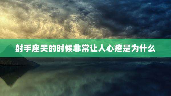 射手座哭的时候非常让人心疼是为什么