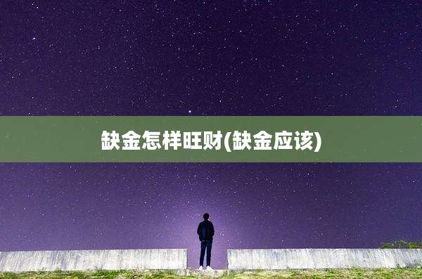 缺金怎样旺财(缺金应该)