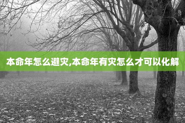 本命年怎么避灾,本命年有灾怎么才可以化解