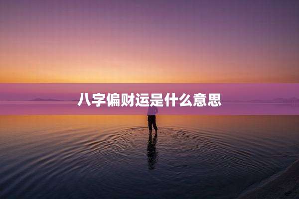 八字偏财运是什么意思