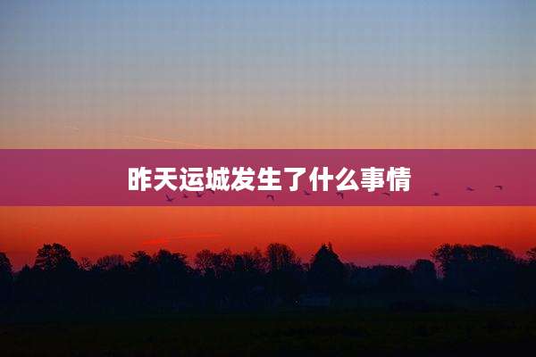 昨天运城发生了什么事情