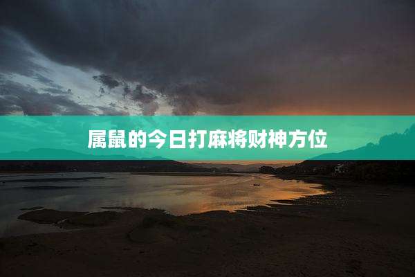 属鼠的今日打麻将财神方位
