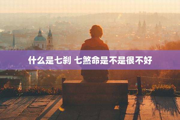 什么是七刹 七煞命是不是很不好