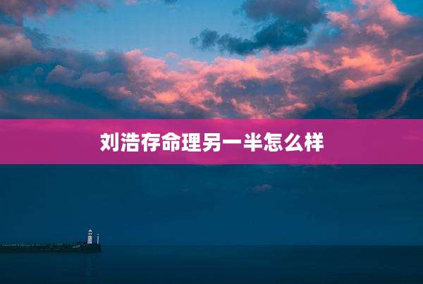 刘浩存命理另一半怎么样