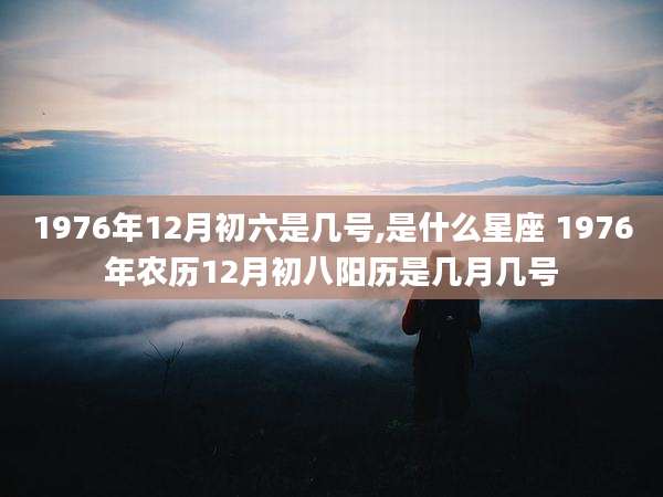 1976年12月初六是几号,是什么星座 1976年农历12月初八阳历是几月几号