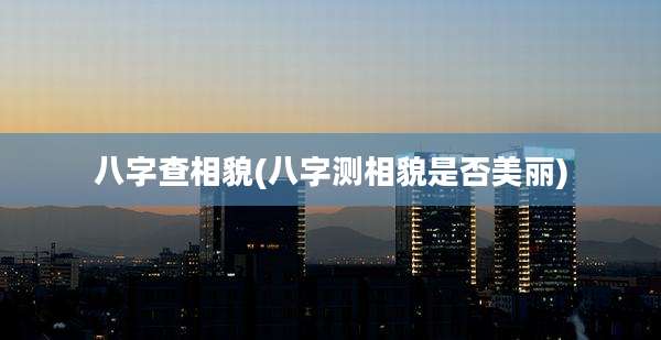 八字查相貌(八字测相貌是否美丽)