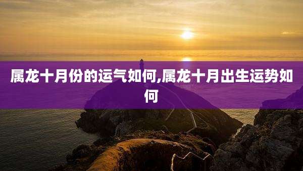 属龙十月份的运气如何,属龙十月出生运势如何