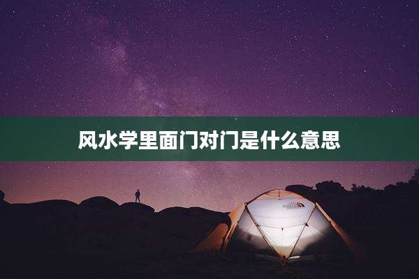 风水学里面门对门是什么意思