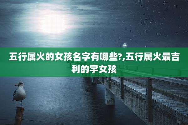 五行属火的女孩名字有哪些?,五行属火最吉利的字女孩