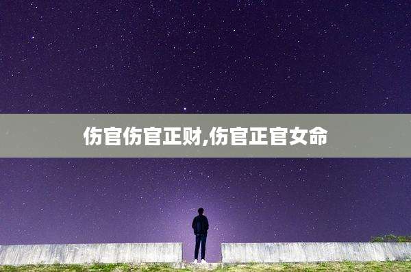 伤官伤官正财,伤官正官女命