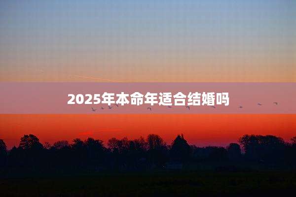 2025年本命年适合结婚吗