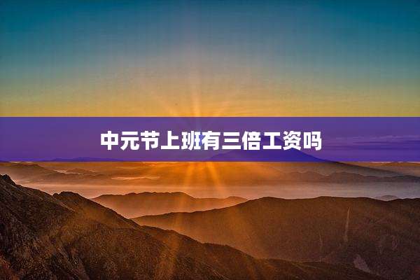 中元节上班有三倍工资吗