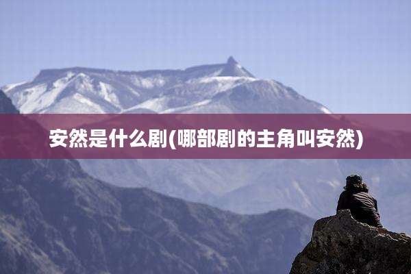 安然是什么剧(哪部剧的主角叫安然)