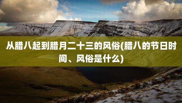 从腊八起到腊月二十三的风俗(腊八的节日时间、风俗是什么)