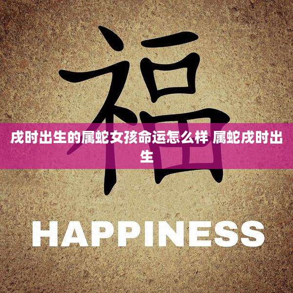 戌时出生的属蛇女孩命运怎么样 属蛇戌时出生