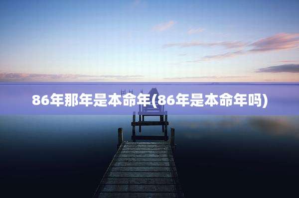 86年那年是本命年(86年是本命年吗)