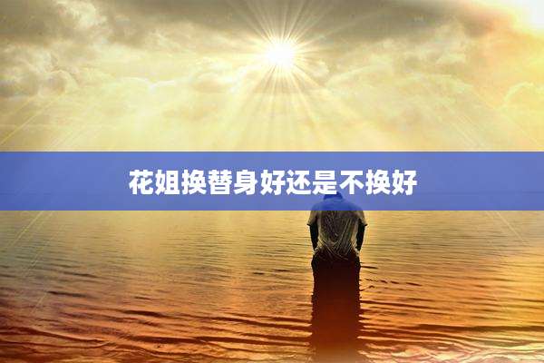 花姐换替身好还是不换好