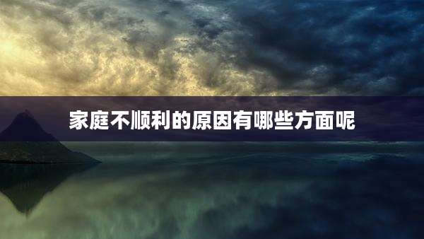 家庭不顺利的原因有哪些方面呢