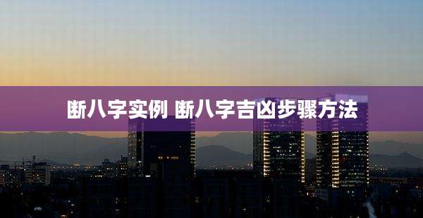 断八字实例 断八字吉凶步骤方法