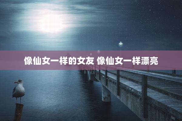 像仙女一样的女友 像仙女一样漂亮