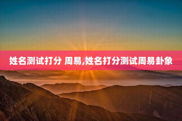 姓名测试打分 周易,姓名打分测试周易卦象