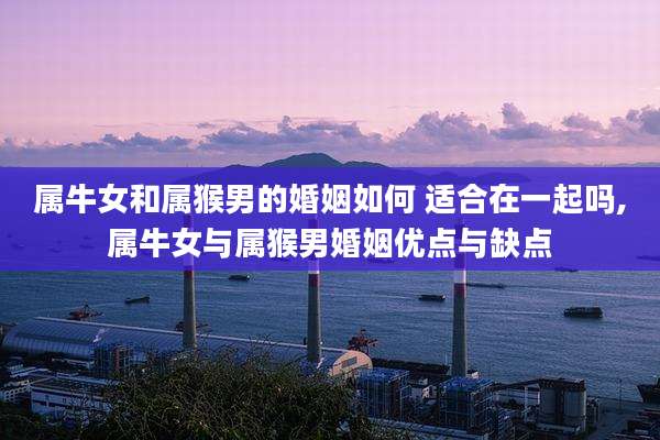 属牛女和属猴男的婚姻如何 适合在一起吗,属牛女与属猴男婚姻优点与缺点