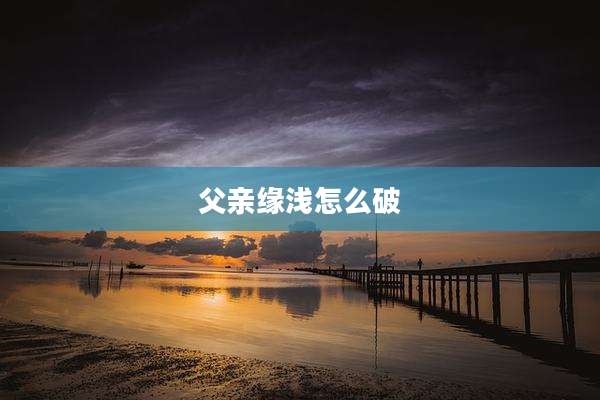 父亲缘浅怎么破