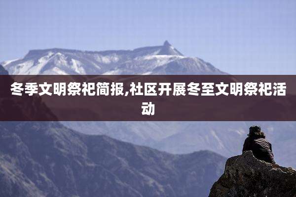 冬季文明祭祀简报,社区开展冬至文明祭祀活动