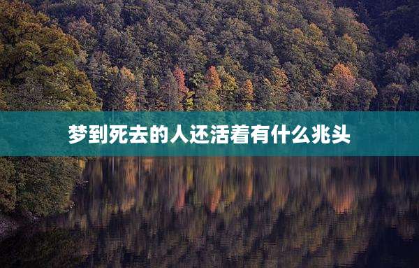 梦到死去的人还活着有什么兆头