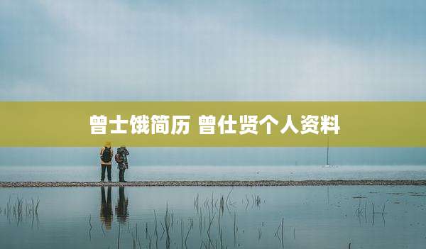 曾士饿简历 曾仕贤个人资料