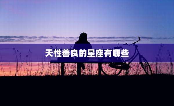 天性善良的星座有哪些