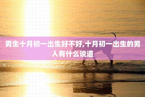 男生十月初一出生好不好,十月初一出生的男人有什么说道