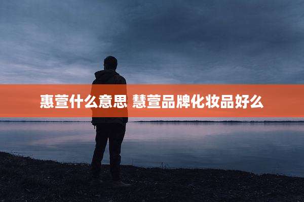 惠萱什么意思 慧萱品牌化妆品好么