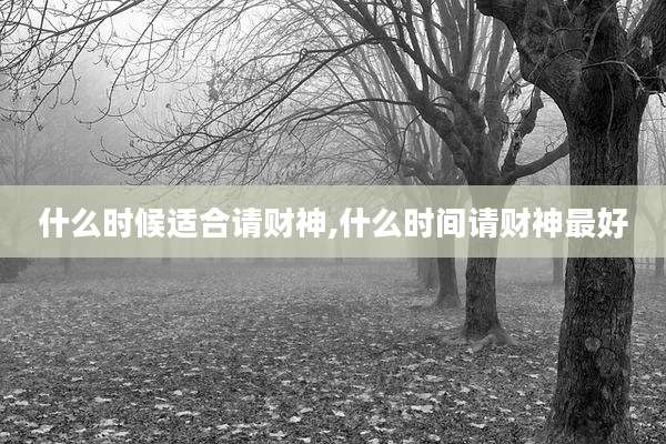 什么时候适合请财神,什么时间请财神最好